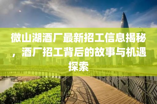 微山湖酒廠最新招工信息揭秘，酒廠招工背后的故事與機(jī)遇探索