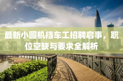 最新小圓機(jī)擋車(chē)工招聘啟事，職位空缺與要求全解析
