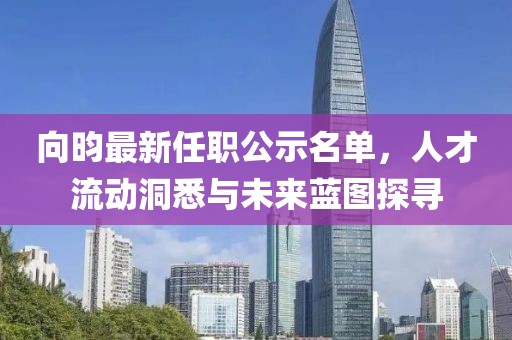 向昀最新任職公示名單，人才流動洞悉與未來藍(lán)圖探尋