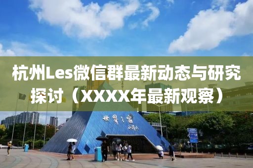 杭州Les微信群最新動(dòng)態(tài)與研究探討（XXXX年最新觀察）