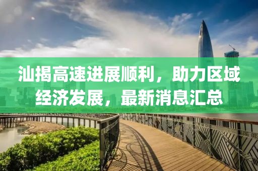 汕揭高速進展順利，助力區(qū)域經(jīng)濟發(fā)展，最新消息匯總