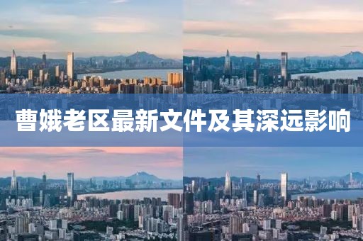 曹娥老區(qū)最新文件及其深遠影響