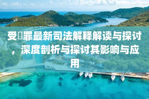受陏罪最新司法解釋解讀與探討，深度剖析與探討其影響與應(yīng)用