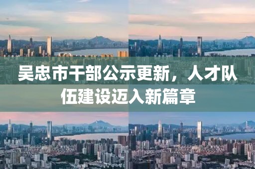 吳忠市干部公示更新，人才隊(duì)伍建設(shè)邁入新篇章