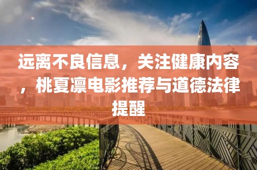 遠離不良信息，關注健康內(nèi)容，桃夏凜電影推薦與道德法律提醒