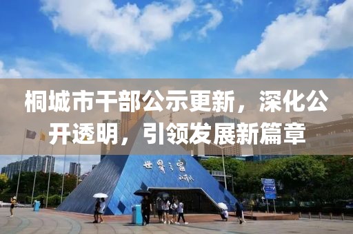 桐城市干部公示更新，深化公開透明，引領(lǐng)發(fā)展新篇章