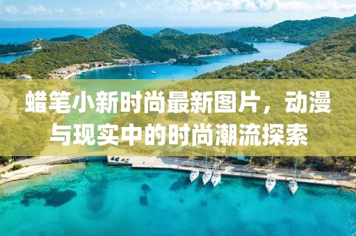 蠟筆小新時尚最新圖片，動漫與現(xiàn)實中的時尚潮流探索