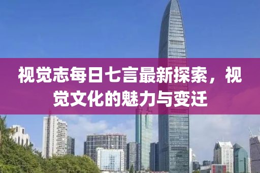 視覺志每日七言最新探索，視覺文化的魅力與變遷