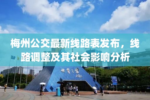 梅州公交最新線路表發(fā)布，線路調(diào)整及其社會影響分析