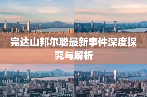 完達山邦爾聰最新事件深度探究與解析