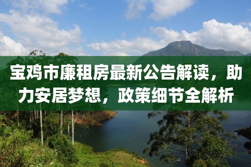 寶雞市廉租房最新公告解讀，助力安居夢想，政策細節(jié)全解析