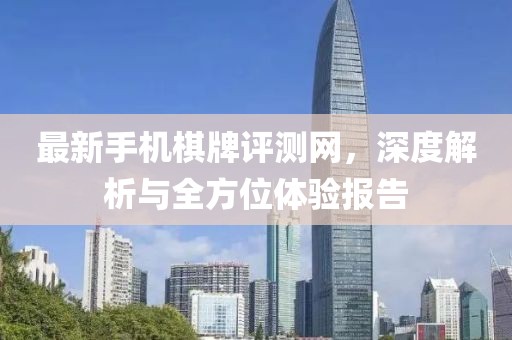 最新手機(jī)棋牌評測網(wǎng)，深度解析與全方位體驗報告