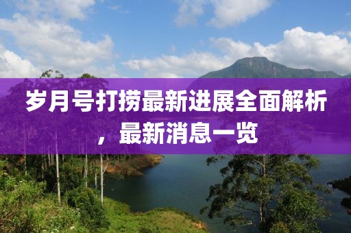 歲月號打撈最新進展全面解析，最新消息一覽