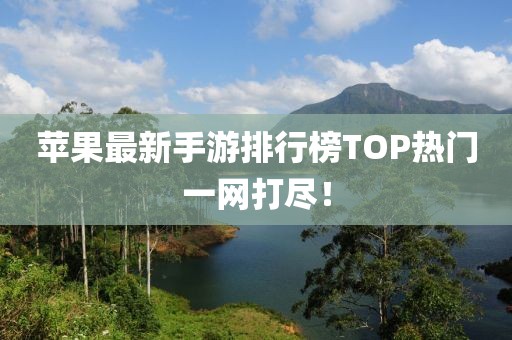 蘋果最新手游排行榜TOP熱門一網(wǎng)打盡！