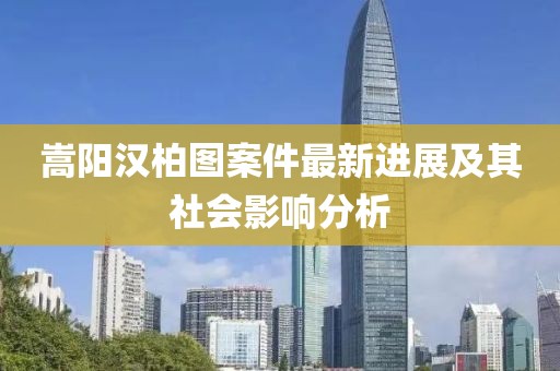 嵩陽漢柏圖案件最新進(jìn)展及其社會影響分析