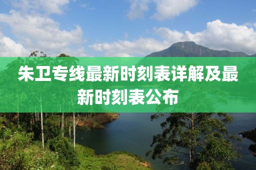 朱衛(wèi)專線最新時(shí)刻表詳解及最新時(shí)刻表公布