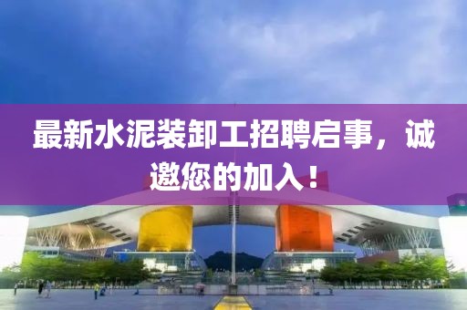 最新水泥裝卸工招聘啟事，誠邀您的加入！