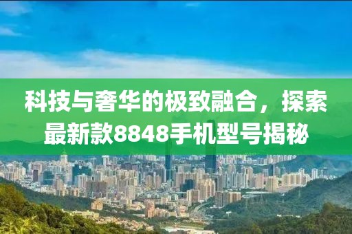 科技與奢華的極致融合，探索最新款8848手機(jī)型號(hào)揭秘