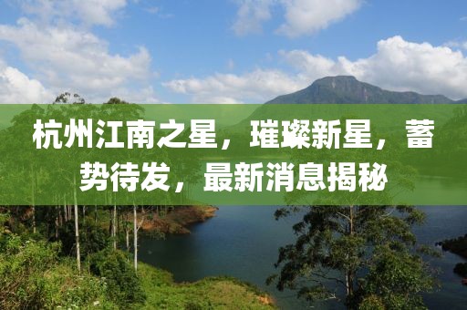 杭州江南之星，璀璨新星，蓄勢待發(fā)，最新消息揭秘