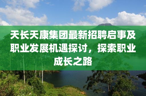 天長(zhǎng)天康集團(tuán)最新招聘啟事及職業(yè)發(fā)展機(jī)遇探討，探索職業(yè)成長(zhǎng)之路