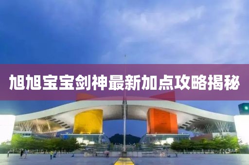 旭旭寶寶劍神最新加點(diǎn)攻略揭秘