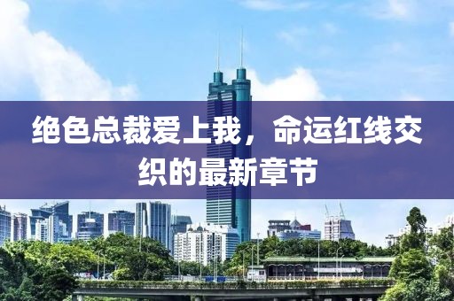 絕色總裁愛(ài)上我，命運(yùn)紅線交織的最新章節(jié)