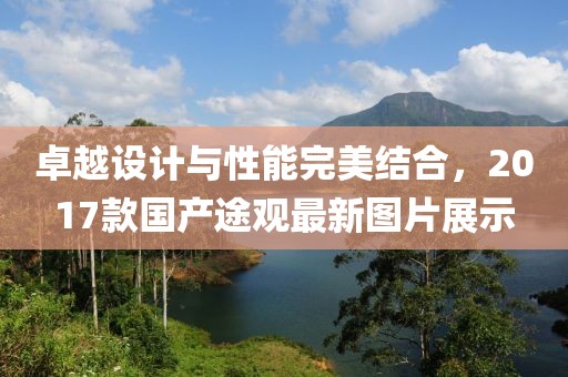卓越設計與性能完美結(jié)合，2017款國產(chǎn)途觀最新圖片展示