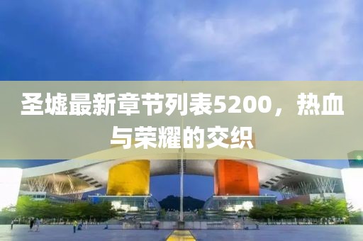 圣墟最新章節(jié)列表5200，熱血與榮耀的交織