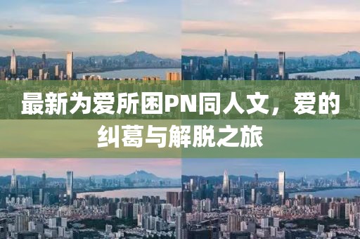 最新為愛所困PN同人文，愛的糾葛與解脫之旅