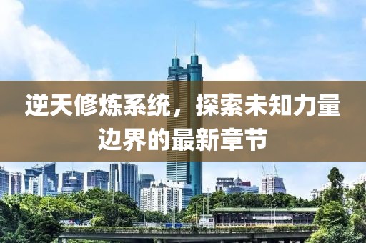 逆天修煉系統(tǒng)，探索未知力量邊界的最新章節(jié)