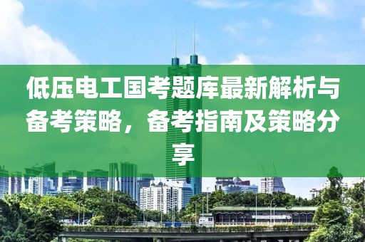低壓電工國(guó)考題庫(kù)最新解析與備考策略，備考指南及策略分享