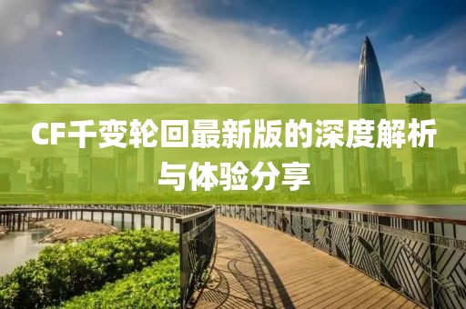 CF千變輪回最新版的深度解析與體驗分享