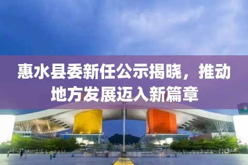 惠水縣委新任公示揭曉，推動(dòng)地方發(fā)展邁入新篇章