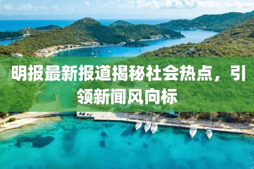 明報最新報道揭秘社會熱點(diǎn)，引領(lǐng)新聞風(fēng)向標(biāo)