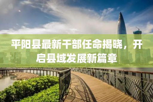 平陽縣最新干部任命揭曉，開啟縣域發(fā)展新篇章