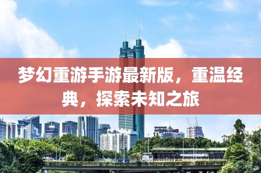夢(mèng)幻重游手游最新版，重溫經(jīng)典，探索未知之旅