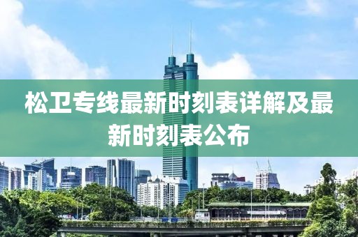 松衛(wèi)專線最新時刻表詳解及最新時刻表公布