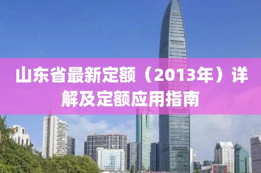 山東省最新定額（2013年）詳解及定額應(yīng)用指南