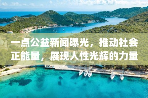 一點公益新聞曝光，推動社會正能量，展現(xiàn)人性光輝的力量