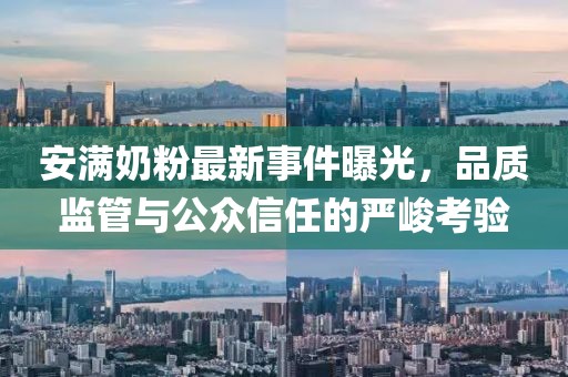 安滿奶粉最新事件曝光，品質(zhì)監(jiān)管與公眾信任的嚴(yán)峻考驗(yàn)