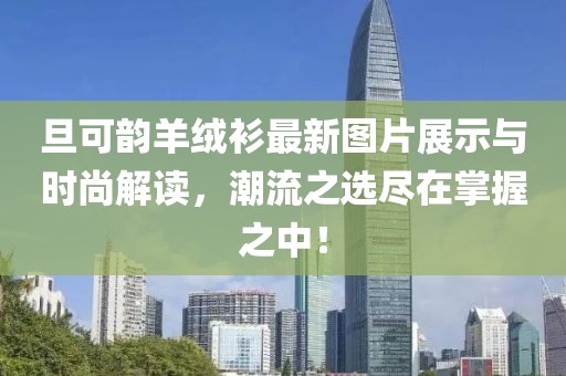 旦可韻羊絨衫最新圖片展示與時(shí)尚解讀，潮流之選盡在掌握之中！