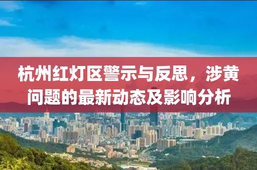 杭州紅燈區(qū)警示與反思，涉黃問題的最新動態(tài)及影響分析