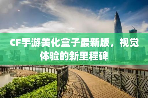 CF手游美化盒子最新版，視覺體驗的新里程碑
