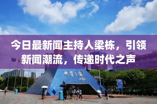 今日最新聞主持人梁棟，引領新聞潮流，傳遞時代之聲