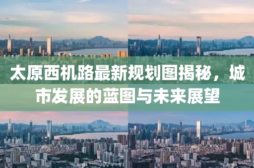太原西機(jī)路最新規(guī)劃圖揭秘，城市發(fā)展的藍(lán)圖與未來(lái)展望