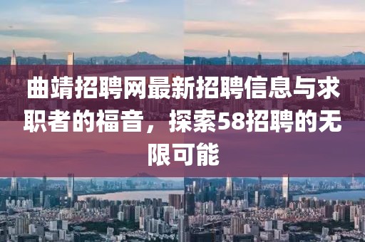曲靖招聘網(wǎng)最新招聘信息與求職者的福音，探索58招聘的無限可能