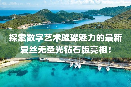 探索數(shù)字藝術(shù)璀璨魅力的最新愛絲無圣光鉆石版亮相！