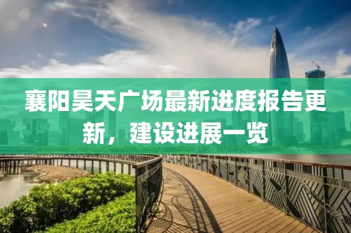 襄陽昊天廣場最新進度報告更新，建設(shè)進展一覽