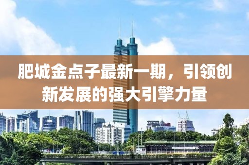 肥城金點(diǎn)子最新一期，引領(lǐng)創(chuàng)新發(fā)展的強(qiáng)大引擎力量