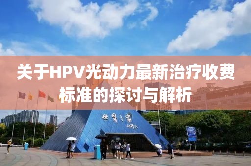 關(guān)于HPV光動(dòng)力最新治療收費(fèi)標(biāo)準(zhǔn)的探討與解析